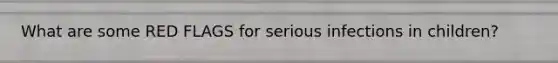 What are some RED FLAGS for serious infections in children?