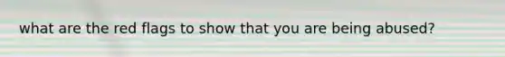 what are the red flags to show that you are being abused?