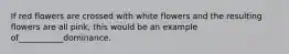 If red flowers are crossed with white flowers and the resulting flowers are all pink, this would be an example of___________dominance.
