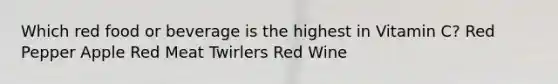 Which red food or beverage is the highest in Vitamin C? Red Pepper Apple Red Meat Twirlers Red Wine