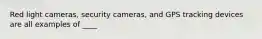 Red light cameras, security cameras, and GPS tracking devices are all examples of ____