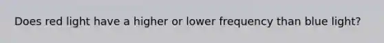 Does red light have a higher or lower frequency than blue light?