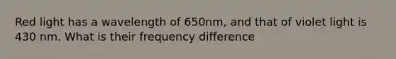 Red light has a wavelength of 650nm, and that of violet light is 430 nm. What is their frequency difference