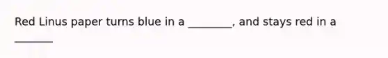 Red Linus paper turns blue in a ________, and stays red in a _______