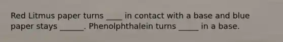 Red Litmus paper turns ____ in contact with a base and blue paper stays ______. Phenolphthalein turns _____ in a base.