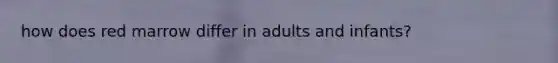 how does red marrow differ in adults and infants?