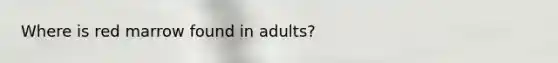 Where is red marrow found in adults?