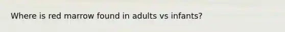 Where is red marrow found in adults vs infants?