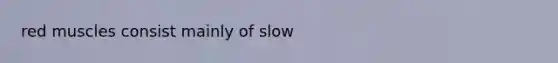 red muscles consist mainly of slow