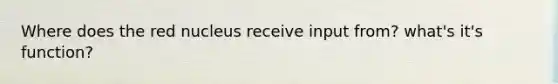 Where does the red nucleus receive input from? what's it's function?