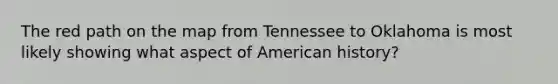 The red path on the map from Tennessee to Oklahoma is most likely showing what aspect of American history?