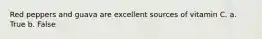 Red peppers and guava are excellent sources of vitamin C. a. True b. False