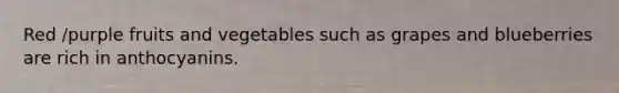 Red /purple fruits and vegetables such as grapes and blueberries are rich in anthocyanins.