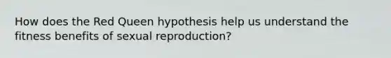 How does the Red Queen hypothesis help us understand the fitness benefits of sexual reproduction?