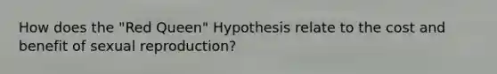 How does the "Red Queen" Hypothesis relate to the cost and benefit of sexual reproduction?