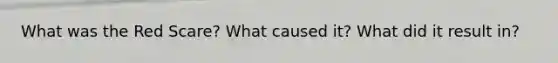 What was the Red Scare? What caused it? What did it result in?