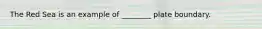 The Red Sea is an example of ________ plate boundary.