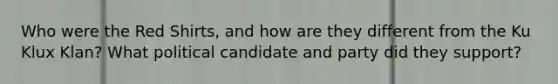 Who were the Red Shirts, and how are they different from the Ku Klux Klan? What political candidate and party did they support?