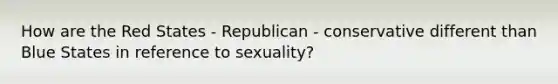 How are the Red States - Republican - conservative different than Blue States in reference to sexuality?