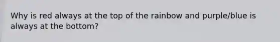 Why is red always at the top of the rainbow and purple/blue is always at the bottom?