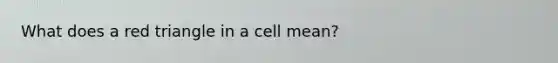 What does a red triangle in a cell mean?