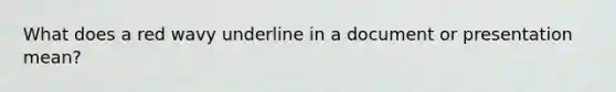 What does a red wavy underline in a document or presentation mean?