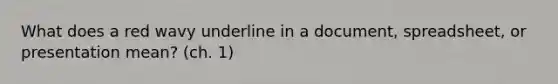 What does a red wavy underline in a document, spreadsheet, or presentation mean? (ch. 1)