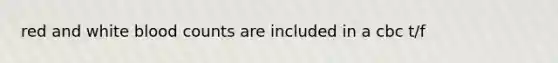 red and white blood counts are included in a cbc t/f