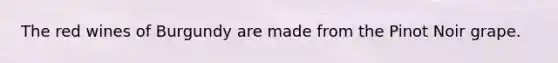 The red wines of Burgundy are made from the Pinot Noir grape.