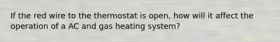 If the red wire to the thermostat is open, how will it affect the operation of a AC and gas heating system?