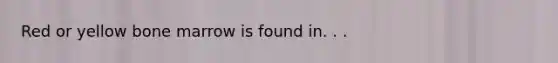Red or yellow bone marrow is found in. . .