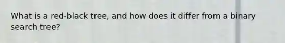 What is a red-black tree, and how does it differ from a binary search tree?