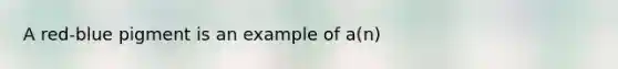A red-blue pigment is an example of a(n)