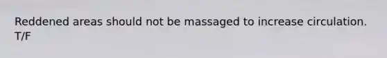 Reddened areas should not be massaged to increase circulation. T/F