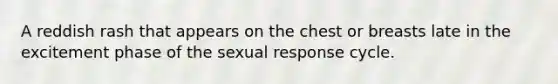 A reddish rash that appears on the chest or breasts late in the excitement phase of the sexual response cycle.