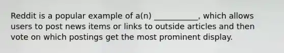 Reddit is a popular example of a(n) ___________, which allows users to post news items or links to outside articles and then vote on which postings get the most prominent display.