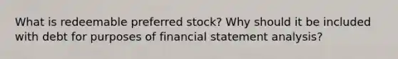 What is redeemable preferred stock? Why should it be included with debt for purposes of financial statement analysis?