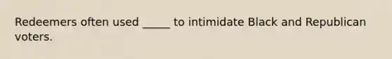 Redeemers often used _____ to intimidate Black and Republican voters.