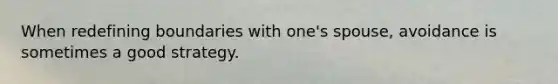 When redefining boundaries with one's spouse, avoidance is sometimes a good strategy.