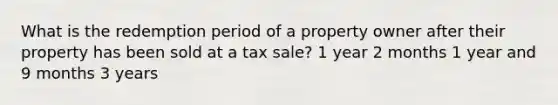 What is the redemption period of a property owner after their property has been sold at a tax sale? 1 year 2 months 1 year and 9 months 3 years