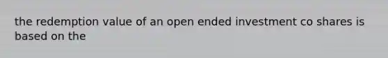 the redemption value of an open ended investment co shares is based on the