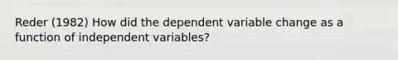 Reder (1982) How did the dependent variable change as a function of independent variables?