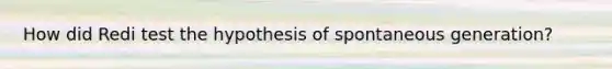 How did Redi test the hypothesis of spontaneous generation?