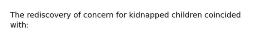 The rediscovery of concern for kidnapped children coincided with: