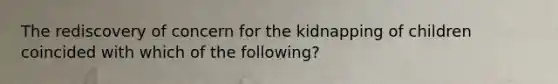 The rediscovery of concern for the kidnapping of children coincided with which of the following?