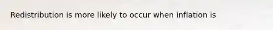Redistribution is more likely to occur when inflation is