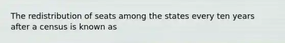 The redistribution of seats among the states every ten years after a census is known as