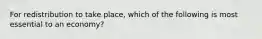 For redistribution to take place, which of the following is most essential to an economy?