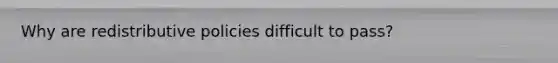 Why are redistributive policies difficult to pass?