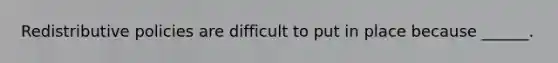 Redistributive policies are difficult to put in place because ______.